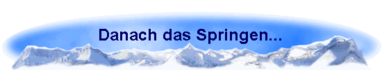 Danach das Springen...